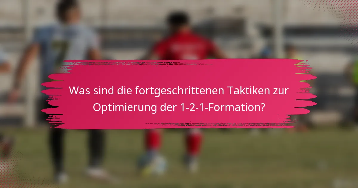 Was sind die fortgeschrittenen Taktiken zur Optimierung der 1-2-1-Formation?