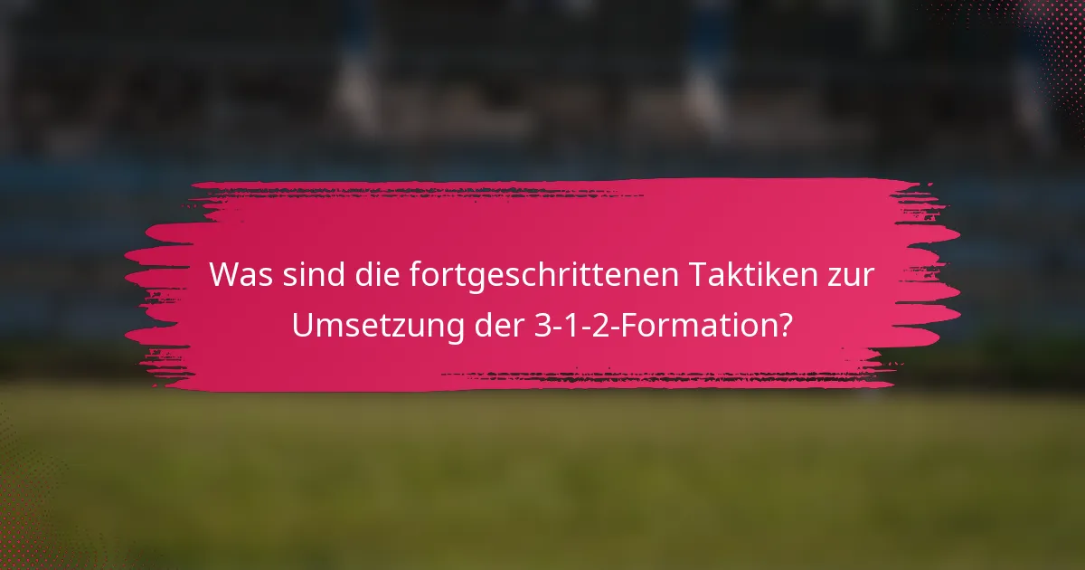 Was sind die fortgeschrittenen Taktiken zur Umsetzung der 3-1-2-Formation?