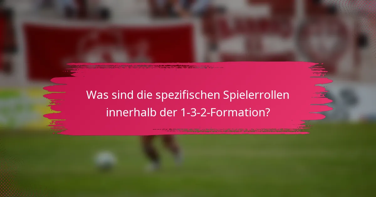 Was sind die spezifischen Spielerrollen innerhalb der 1-3-2-Formation?