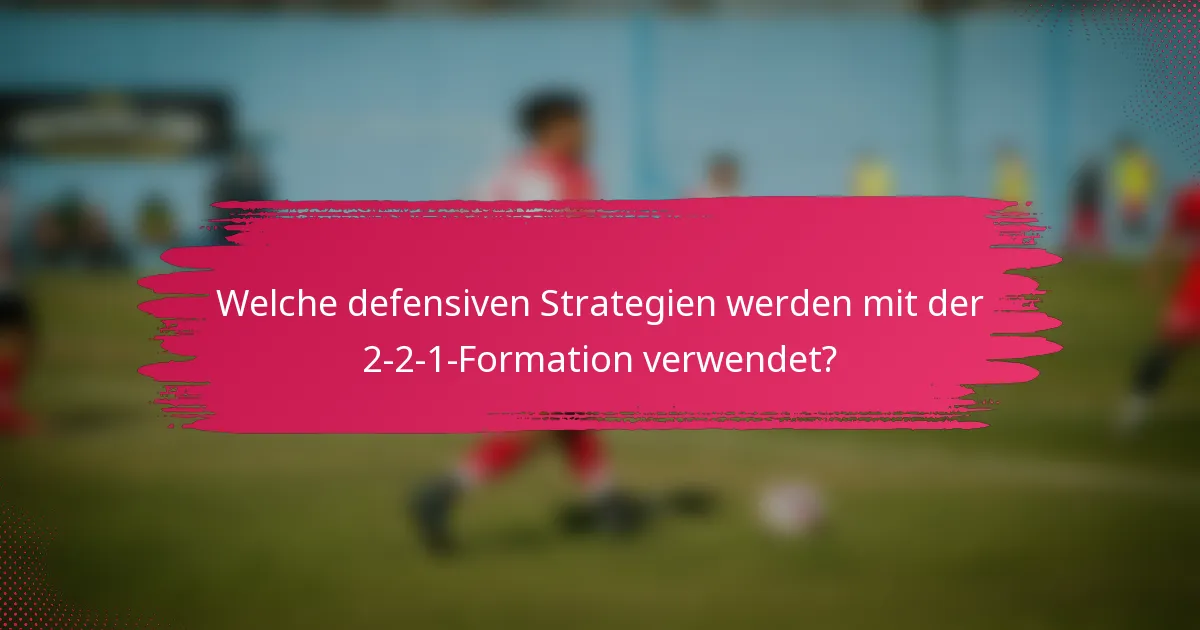 Welche defensiven Strategien werden mit der 2-2-1-Formation verwendet?