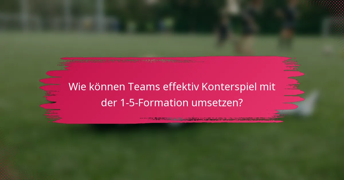 Wie können Teams effektiv Konterspiel mit der 1-5-Formation umsetzen?